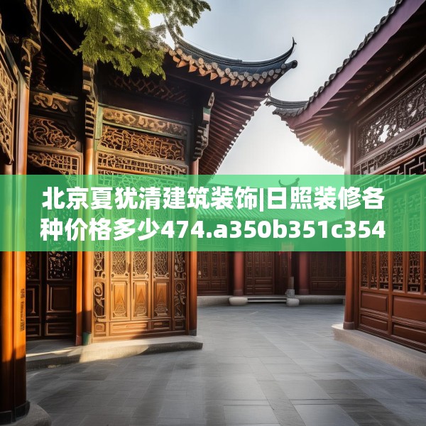北京夏犹清建筑装饰|日照装修各种价格多少474.a350b351c354fgy.361dsfds