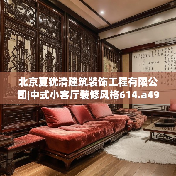 北京夏犹清建筑装饰工程有限公司|中式小客厅装修风格614.a490b491c494fgy.50176657