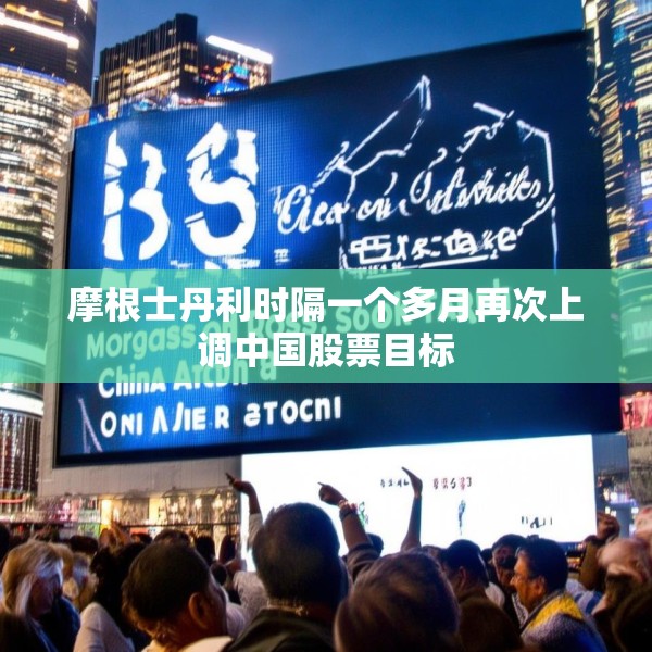 摩根士丹利时隔一个多月再次上调中国股票目标