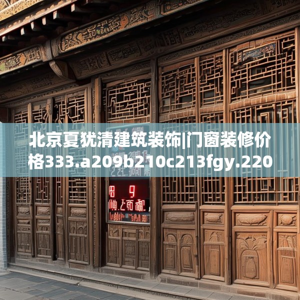北京夏犹清建筑装饰|门窗装修价格333.a209b210c213fgy.220fghfd