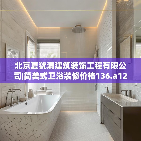 北京夏犹清建筑装饰工程有限公司|简美式卫浴装修价格136.a12b13c16fgy.23sdA