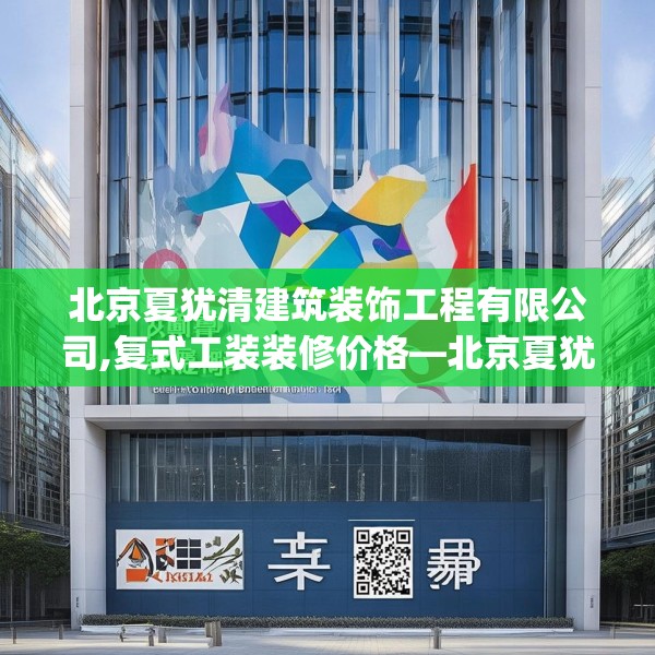 北京夏犹清建筑装饰工程有限公司,复式工装装修价格—北京夏犹清建筑装饰工程有限公司516.a392b393c396fgy.403lkjl