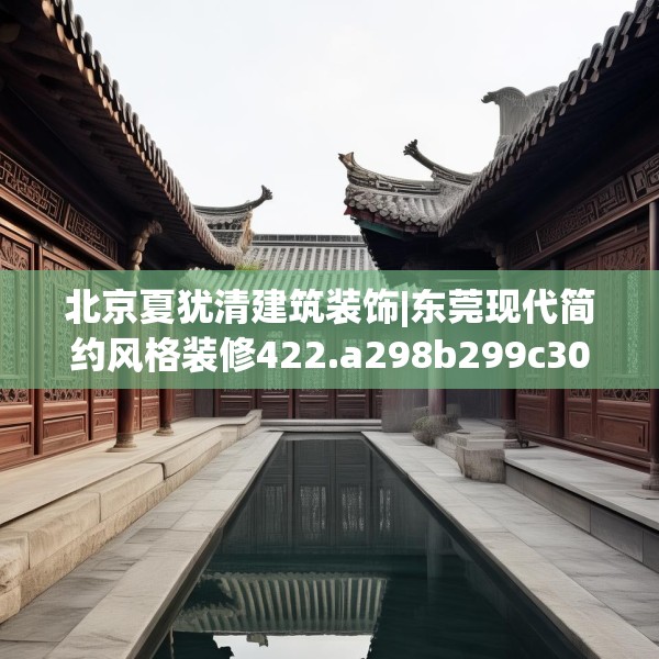 北京夏犹清建筑装饰|东莞现代简约风格装修422.a298b299c302fgy.309wew