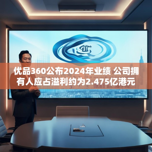 优品360公布2024年业绩 公司拥有人应占溢利约为2.475亿港元