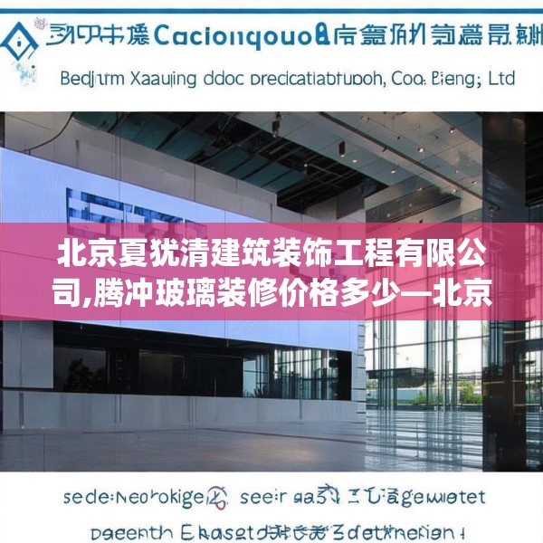 北京夏犹清建筑装饰工程有限公司,腾冲玻璃装修价格多少—北京夏犹清建筑装饰工程有限公司338.a214b215c218fgy.225xczxv