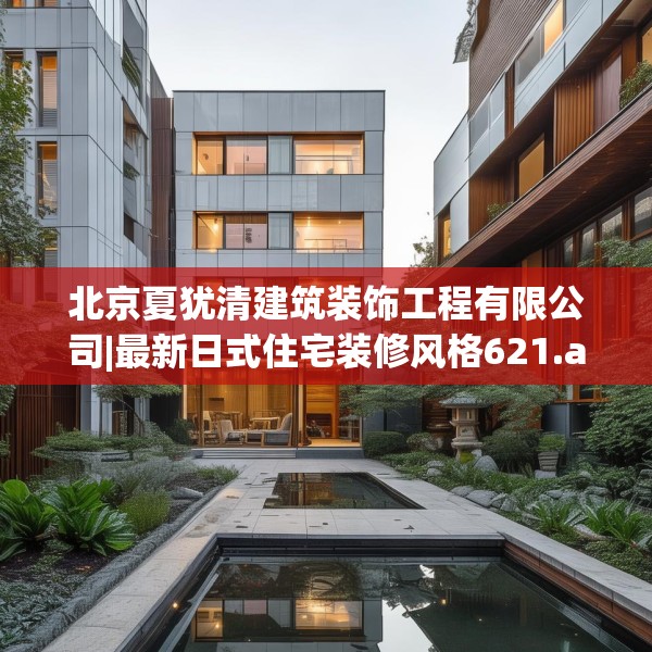 北京夏犹清建筑装饰工程有限公司|最新日式住宅装修风格621.a497b498c501fgy508