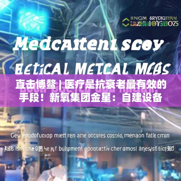 直击博鳌 | 医疗是抗衰老最有效的手段！新氧集团金星：自建设备厂降低医美成本