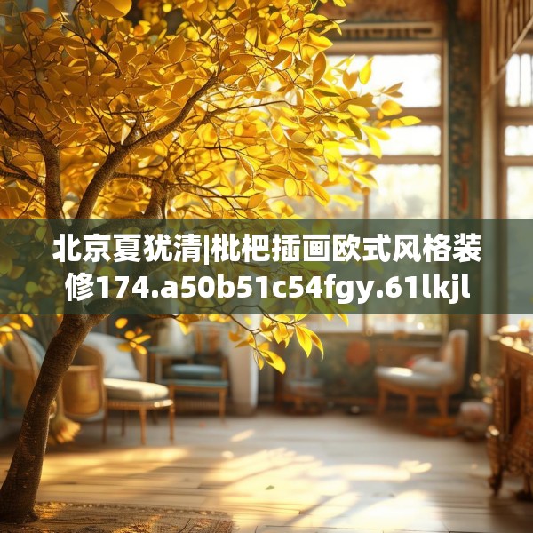 北京夏犹清|枇杷插画欧式风格装修174.a50b51c54fgy.61lkjl