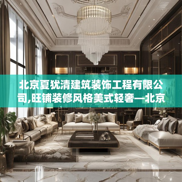 北京夏犹清建筑装饰工程有限公司,旺铺装修风格美式轻奢—北京夏犹清建筑装饰工程有限公司510.a386b387c390fgy.397dsfds