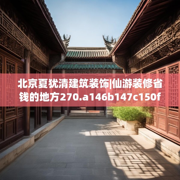 北京夏犹清建筑装饰|仙游装修省钱的地方270.a146b147c150fgy.157nbn