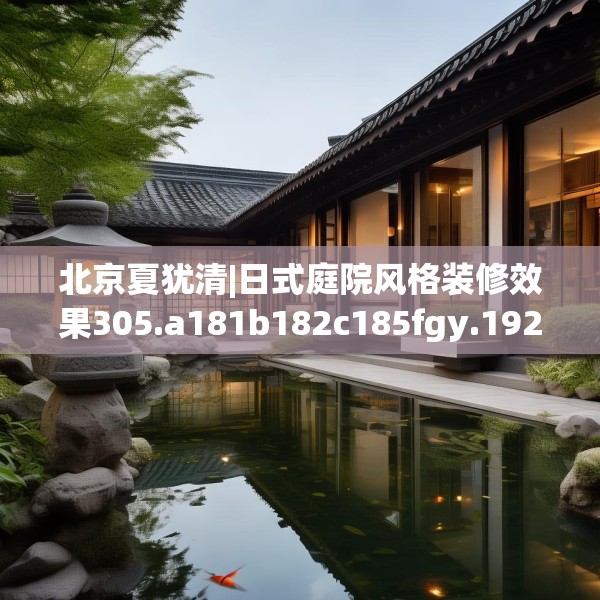 北京夏犹清|日式庭院风格装修效果305.a181b182c185fgy.192bnbn