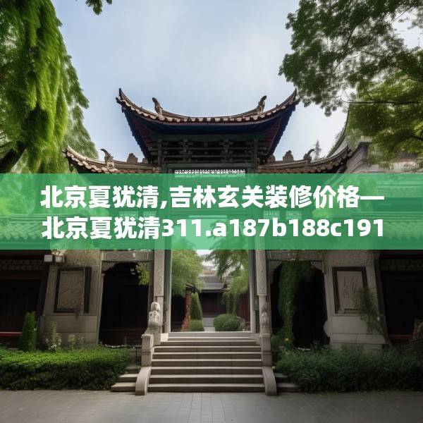 北京夏犹清,吉林玄关装修价格—北京夏犹清311.a187b188c191fgy.198fds