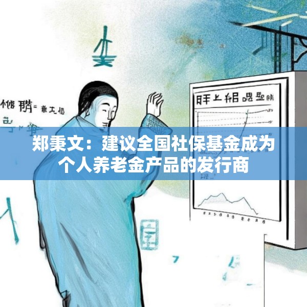 郑秉文：建议全国社保基金成为个人养老金产品的发行商