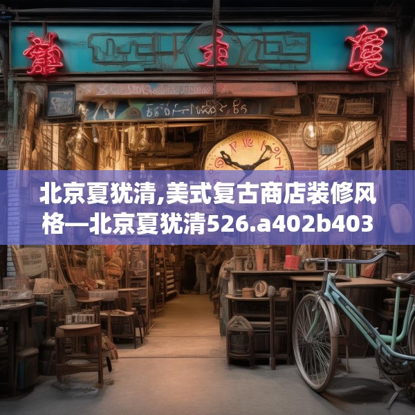 北京夏犹清,美式复古商店装修风格—北京夏犹清526.a402b403c406fgy.413htyj