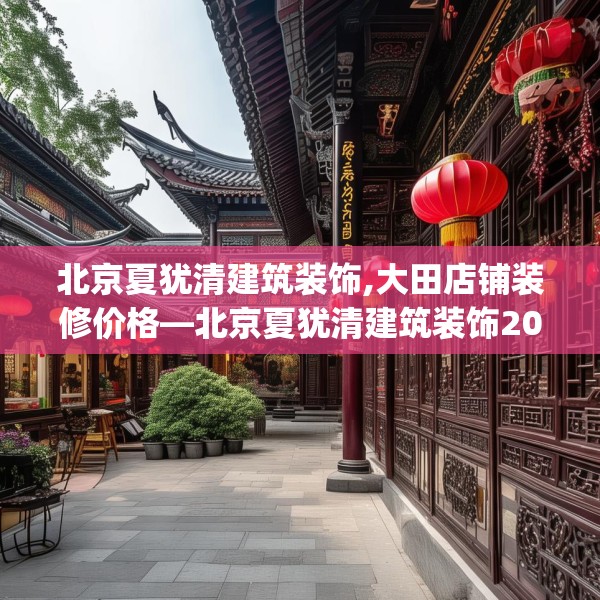 北京夏犹清建筑装饰,大田店铺装修价格—北京夏犹清建筑装饰204.a80b81c84fgy.91dsfds