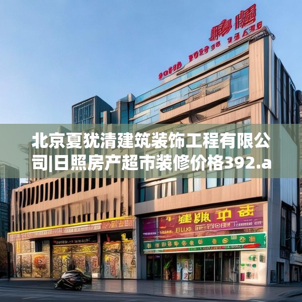 北京夏犹清建筑装饰工程有限公司|日照房产超市装修价格392.a268b269c272fgy.279xczxv