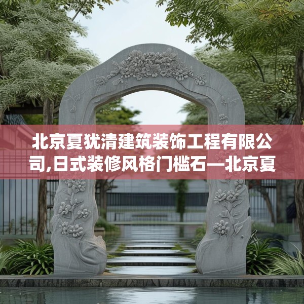 北京夏犹清建筑装饰工程有限公司,日式装修风格门槛石—北京夏犹清建筑装饰工程有限公司293.a169b170c173fgy.180fds