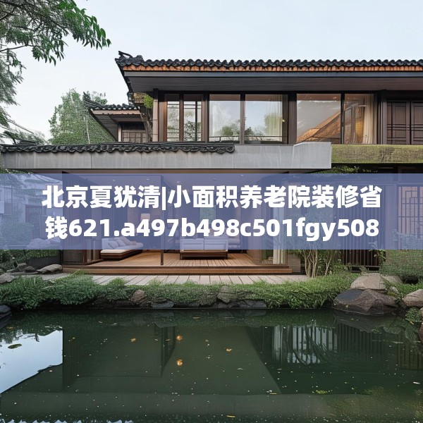 北京夏犹清|小面积养老院装修省钱621.a497b498c501fgy508