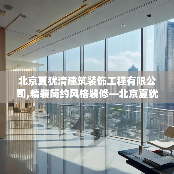 北京夏犹清建筑装饰工程有限公司,精装简约风格装修—北京夏犹清建筑装饰工程有限公司227.a103b104c107fgy.114cvcx