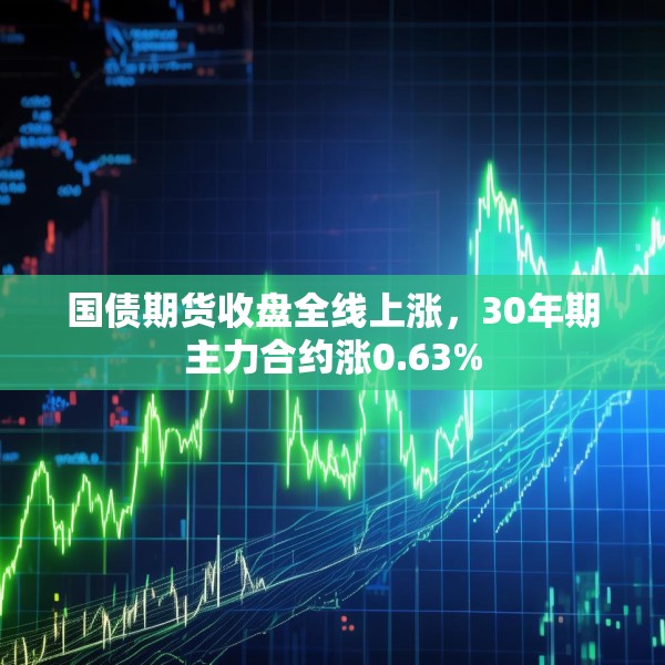 国债期货收盘全线上涨，30年期主力合约涨0.63%