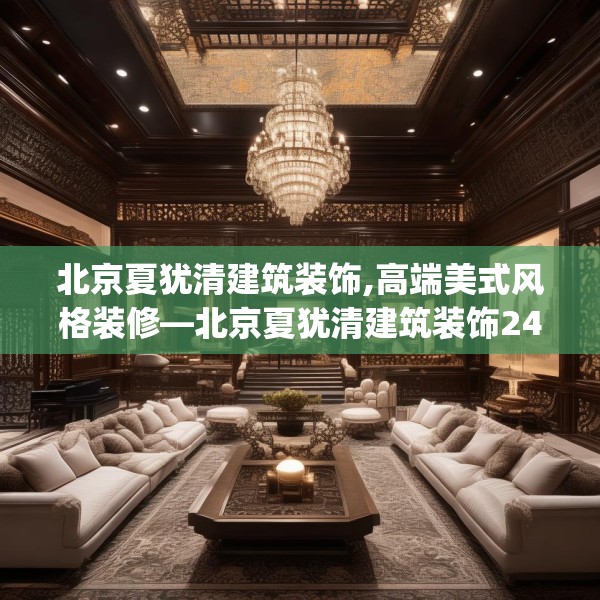 北京夏犹清建筑装饰,高端美式风格装修—北京夏犹清建筑装饰249.a125b126c129fgy.136fhsg