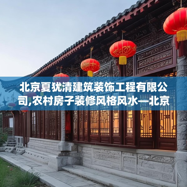 北京夏犹清建筑装饰工程有限公司,农村房子装修风格风水—北京夏犹清建筑装饰工程有限公司444.a320b321c324fgy.331lkjl