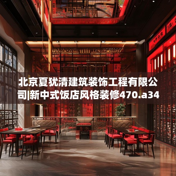 北京夏犹清建筑装饰工程有限公司|新中式饭店风格装修470.a346b347c350fgy.35776665