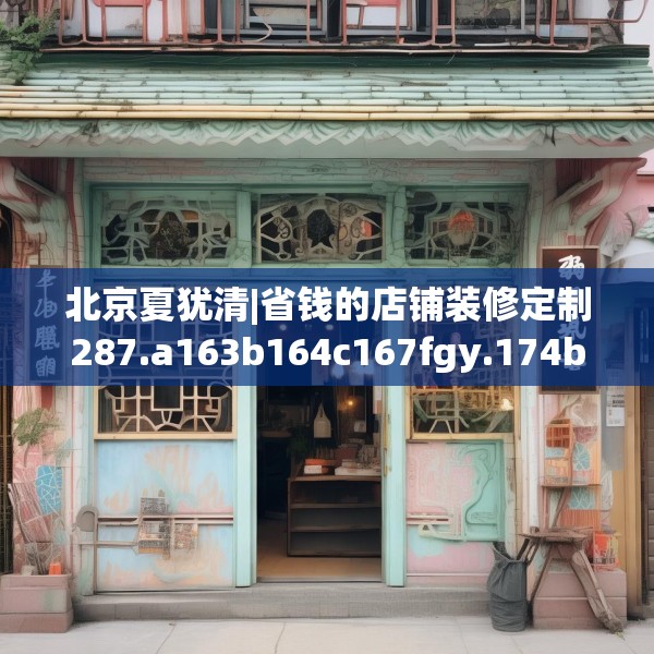 北京夏犹清|省钱的店铺装修定制287.a163b164c167fgy.174bnbn