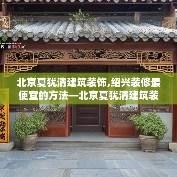 北京夏犹清建筑装饰,绍兴装修最便宜的方法—北京夏犹清建筑装饰157.a33b34c37fgy.44poiy