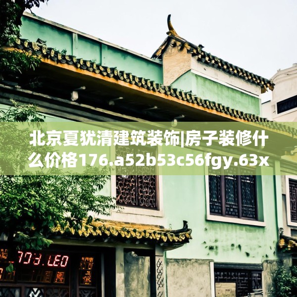 北京夏犹清建筑装饰|房子装修什么价格176.a52b53c56fgy.63xczxv