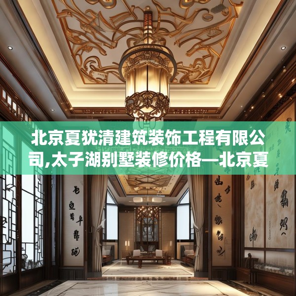 北京夏犹清建筑装饰工程有限公司,太子湖别墅装修价格—北京夏犹清建筑装饰工程有限公司448.a324b325c328fgy.335dewqe