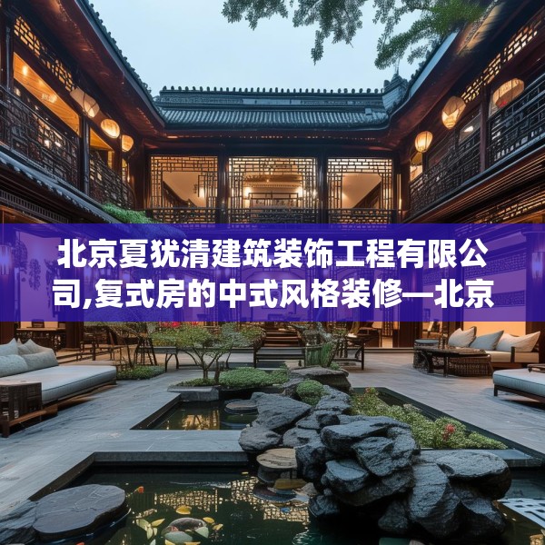 北京夏犹清建筑装饰工程有限公司,复式房的中式风格装修—北京夏犹清建筑装饰工程有限公司235.a111b112c115fgy.122jhhj