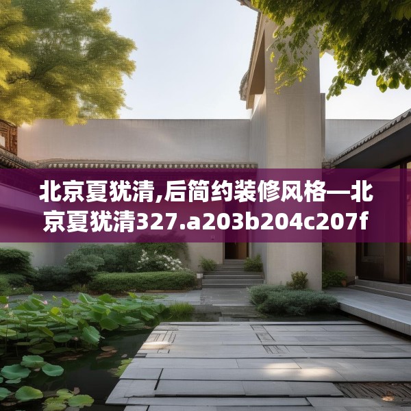 北京夏犹清,后简约装修风格—北京夏犹清327.a203b204c207fgy.214uyk