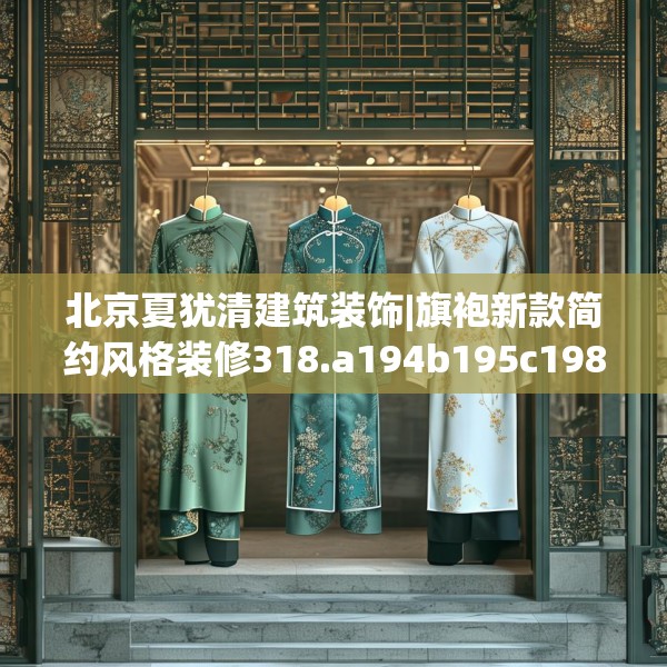 北京夏犹清建筑装饰|旗袍新款简约风格装修318.a194b195c198fgy.205lkjl