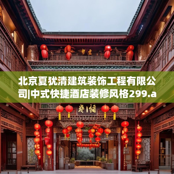 北京夏犹清建筑装饰工程有限公司|中式快捷酒店装修风格299.a175b176c179fgy.186cvcx