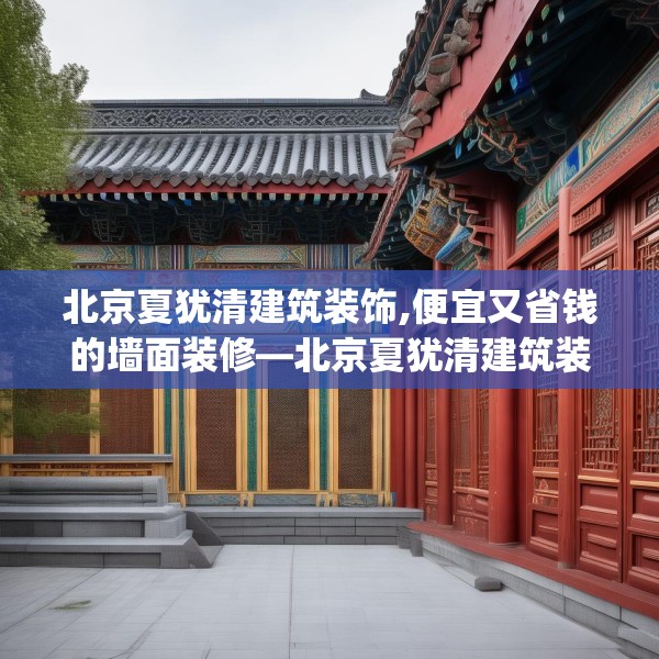 北京夏犹清建筑装饰,便宜又省钱的墙面装修—北京夏犹清建筑装饰378.a254b255c258fgy.265nbn