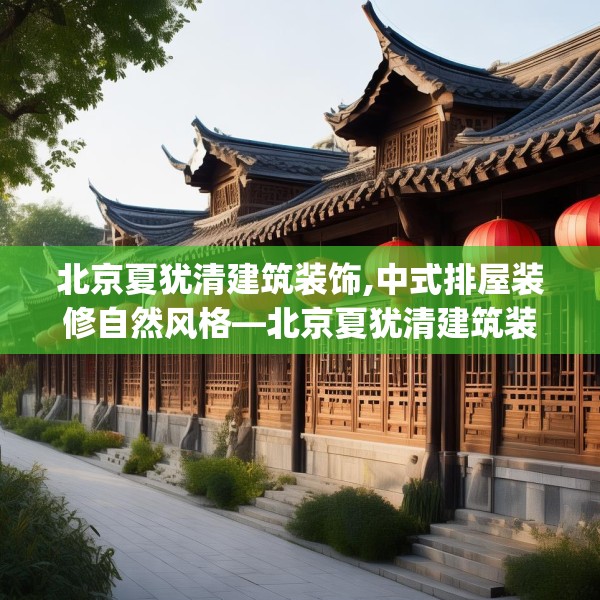北京夏犹清建筑装饰,中式排屋装修自然风格—北京夏犹清建筑装饰194.a70b71c74fgy.81xczxv