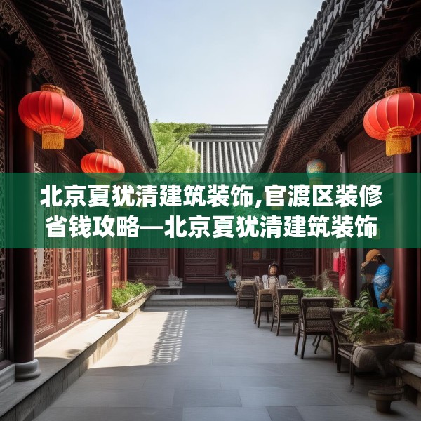 北京夏犹清建筑装饰,官渡区装修省钱攻略—北京夏犹清建筑装饰364.a240b241c244fgy.251htyj