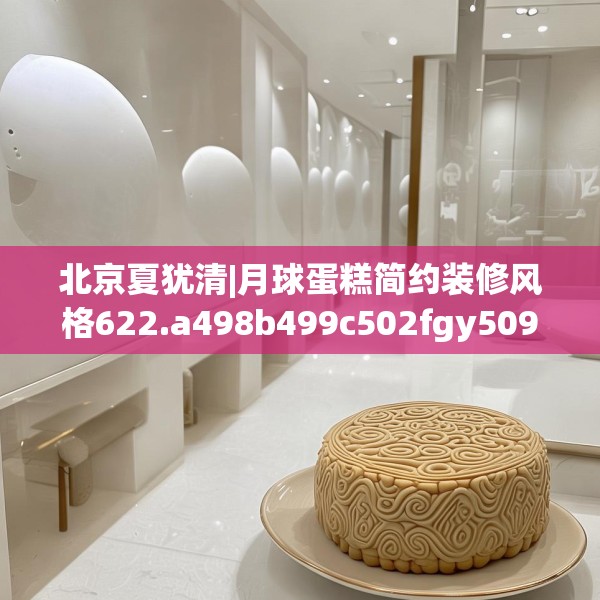 北京夏犹清|月球蛋糕简约装修风格622.a498b499c502fgy509