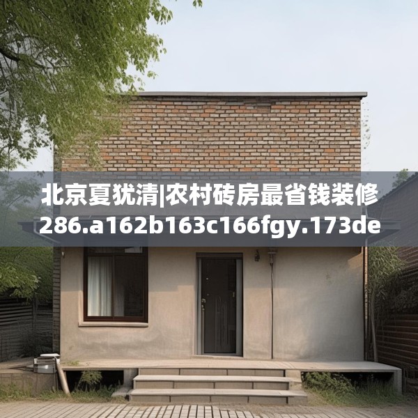 北京夏犹清|农村砖房最省钱装修286.a162b163c166fgy.173dewqe