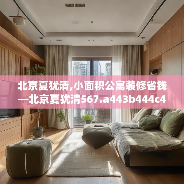 北京夏犹清,小面积公寓装修省钱—北京夏犹清567.a443b444c447fgy.454fghfd