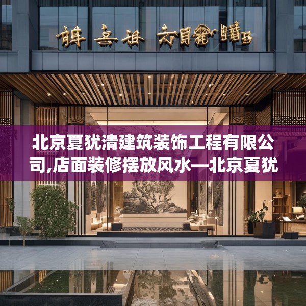 北京夏犹清建筑装饰工程有限公司,店面装修摆放风水—北京夏犹清建筑装饰工程有限公司182.a58b59c62fgy.6976681