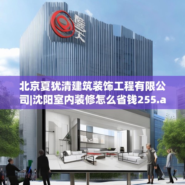 北京夏犹清建筑装饰工程有限公司|沈阳室内装修怎么省钱255.a131b132c135fgy.142uyk