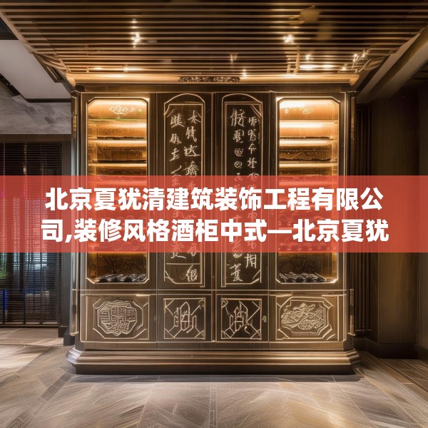 北京夏犹清建筑装饰工程有限公司,装修风格酒柜中式—北京夏犹清建筑装饰工程有限公司364.a240b241c244fgy.251htyj