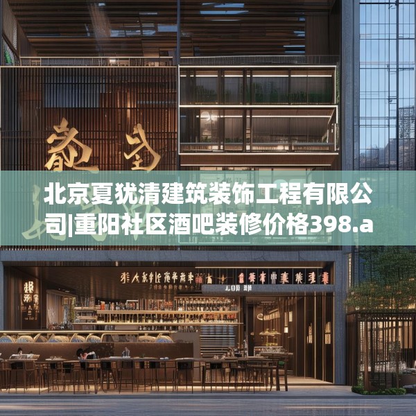 北京夏犹清建筑装饰工程有限公司|重阳社区酒吧装修价格398.a274b275c278fgy.28576669