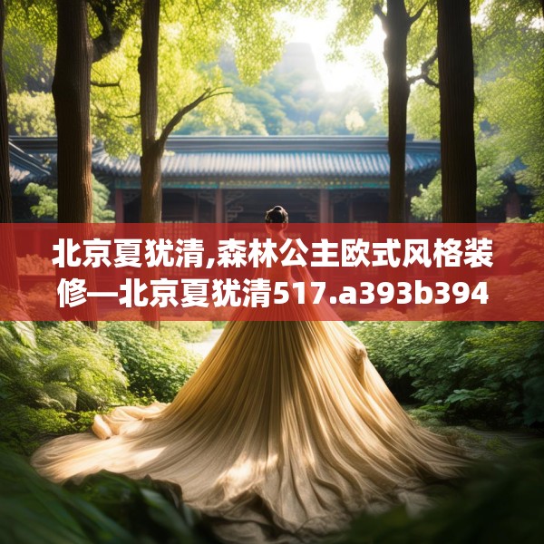 北京夏犹清,森林公主欧式风格装修—北京夏犹清517.a393b394c397fgy.404poiy
