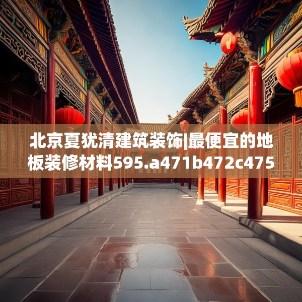 北京夏犹清建筑装饰|最便宜的地板装修材料595.a471b472c475fgy.482jhhj