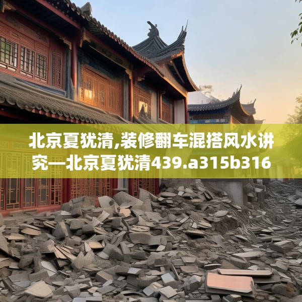 北京夏犹清,装修翻车混搭风水讲究—北京夏犹清439.a315b316c319fgy.326fdsfds
