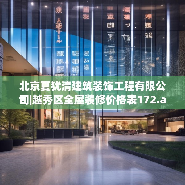 北京夏犹清建筑装饰工程有限公司|越秀区全屋装修价格表172.a48b49c52fgy.59sdA