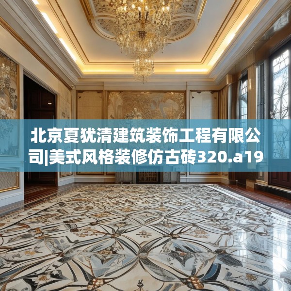 北京夏犹清建筑装饰工程有限公司|美式风格装修仿古砖320.a196b197c200fgy.207xczxv